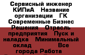 Сервисный инженер КИПиА › Название организации ­ ГК Современные Бизнес Решения › Отрасль предприятия ­ Пуск и наладка › Минимальный оклад ­ 30 000 - Все города Работа » Вакансии   . Тыва респ.,Ак-Довурак г.